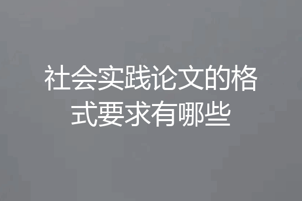 社会实践论文的格式要求有哪些