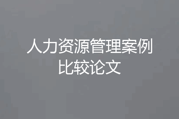 人力资源管理案例比较论文