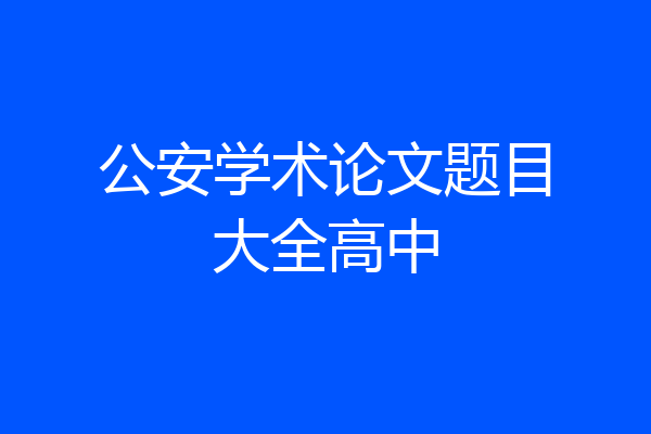 公安学术论文题目大全高中