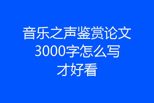 音乐之声鉴赏论文3000字怎么写才好看