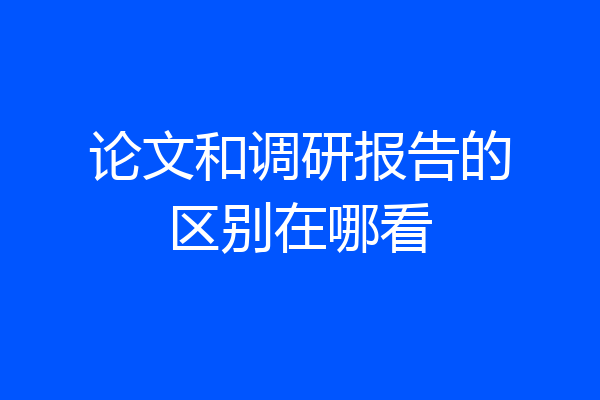 论文和调研报告的区别在哪看
