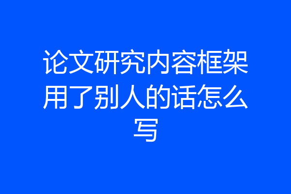 论文研究内容框架用了别人的话怎么写