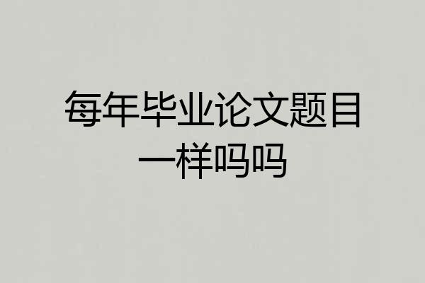 每年毕业论文题目一样吗吗