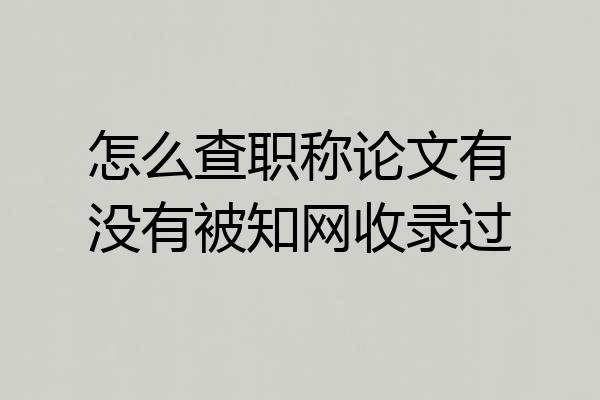 怎么查职称论文有没有被知网收录过