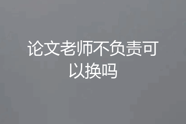 论文老师不负责可以换吗