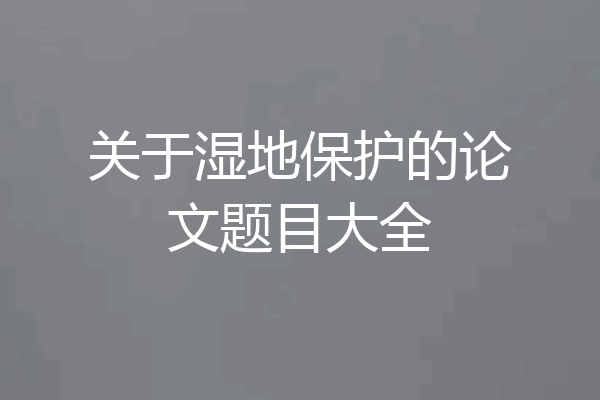 关于湿地保护的论文题目大全