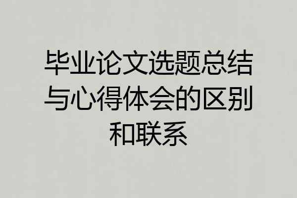 毕业论文选题总结与心得体会的区别和联系