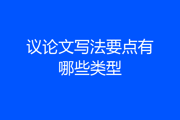 议论文写法要点有哪些类型