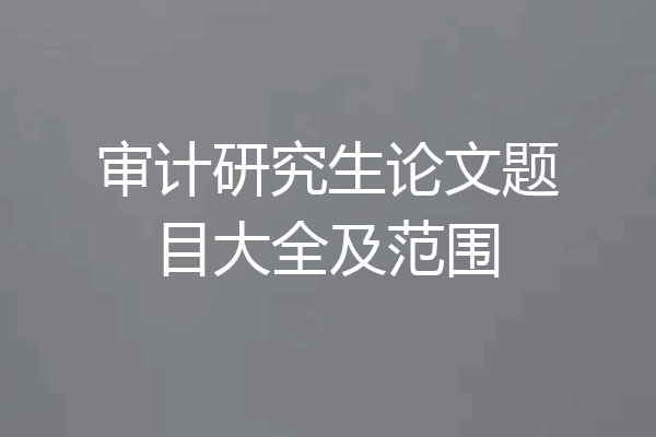 审计研究生论文题目大全及范围