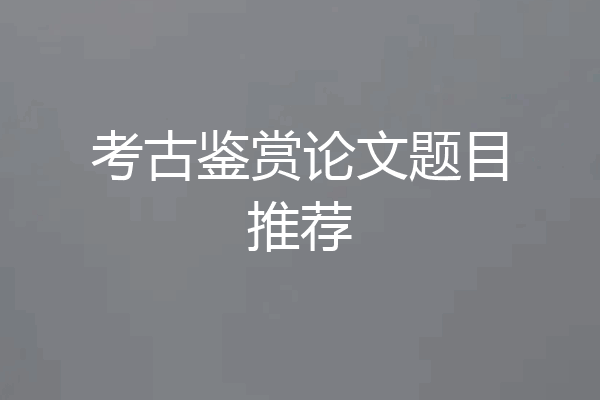 考古鉴赏论文题目推荐