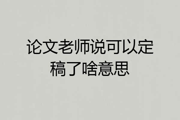 论文老师说可以定稿了啥意思
