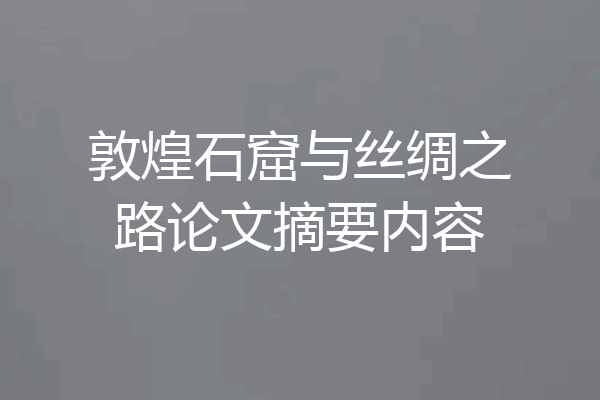 敦煌石窟与丝绸之路论文摘要内容