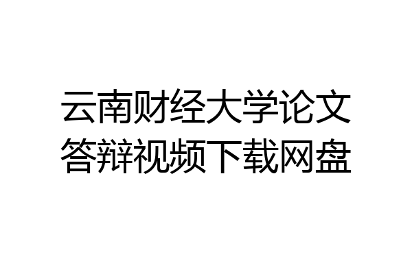 云南财经大学论文答辩视频下载网盘