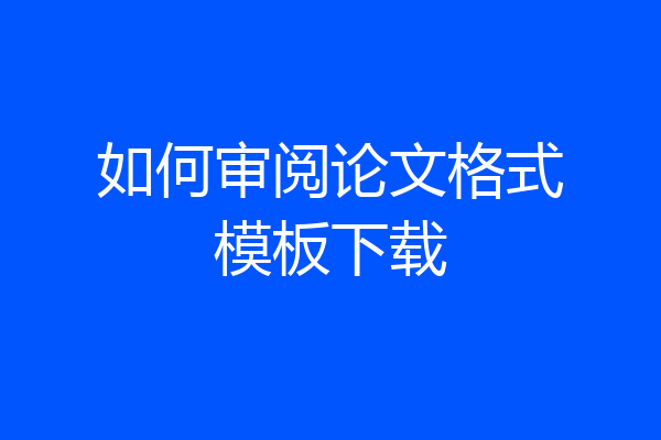 如何审阅论文格式模板下载