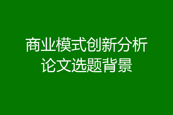 商业模式创新分析论文选题背景
