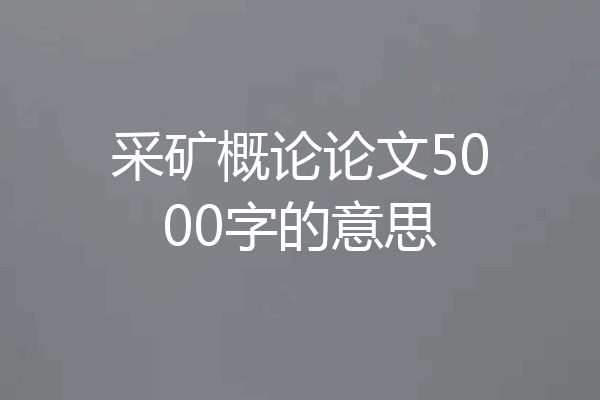 采矿概论论文5000字的意思