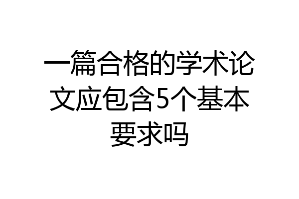 一篇合格的学术论文应包含5个基本要求吗