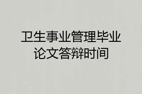 卫生事业管理毕业论文答辩时间