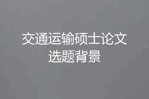 交通运输硕士论文选题背景