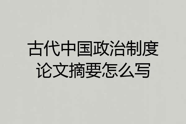 古代中国政治制度论文摘要怎么写