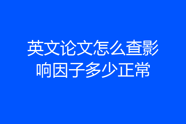 英文论文怎么查影响因子多少正常