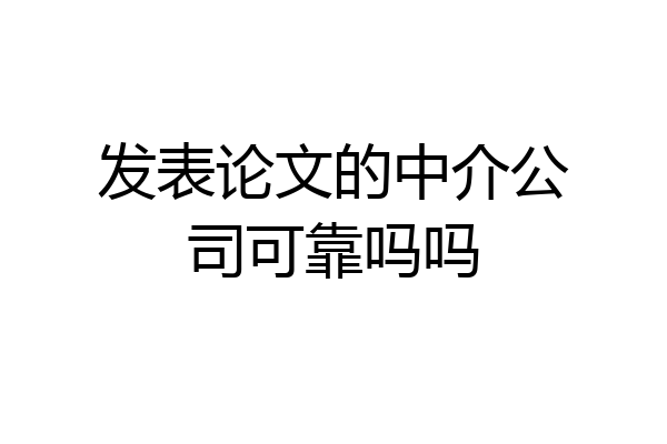 发表论文的中介公司可靠吗吗