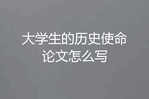 大学生的历史使命论文怎么写