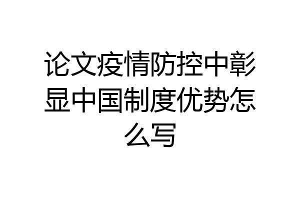 论文疫情防控中彰显中国制度优势怎么写