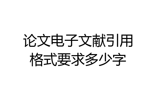 论文电子文献引用格式要求多少字