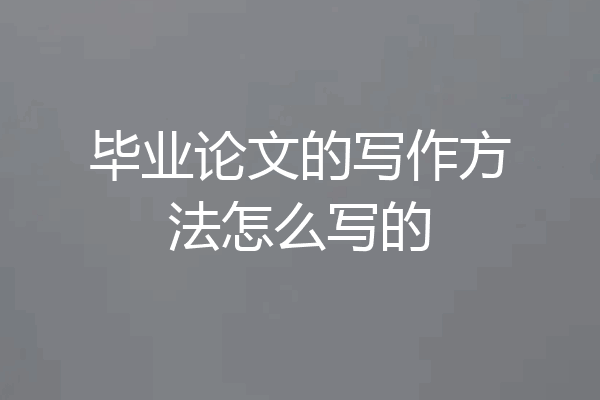 毕业论文的写作方法怎么写的