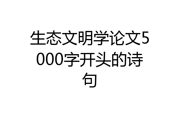 生态文明学论文5000字开头的诗句