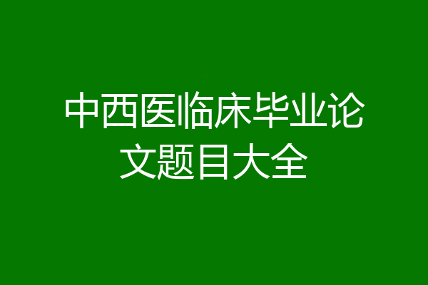 中西医临床毕业论文题目大全