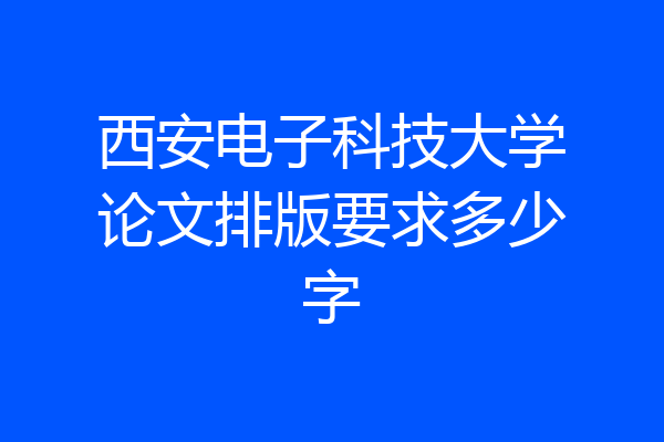西安电子科技大学论文排版要求多少字