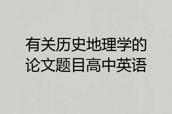 有关历史地理学的论文题目高中英语
