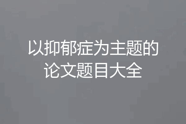 以抑郁症为主题的论文题目大全