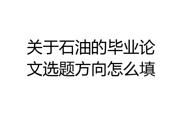 关于石油的毕业论文选题方向怎么填