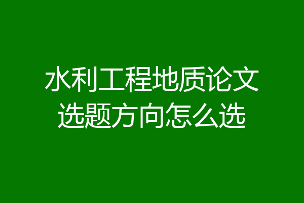 水利工程地质论文选题方向怎么选
