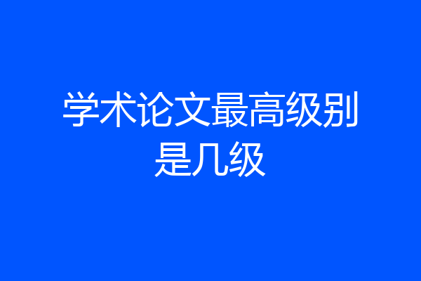 学术论文最高级别是几级