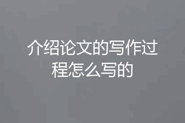 介绍论文的写作过程怎么写的