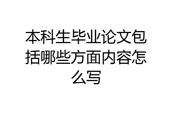 本科生毕业论文包括哪些方面内容怎么写