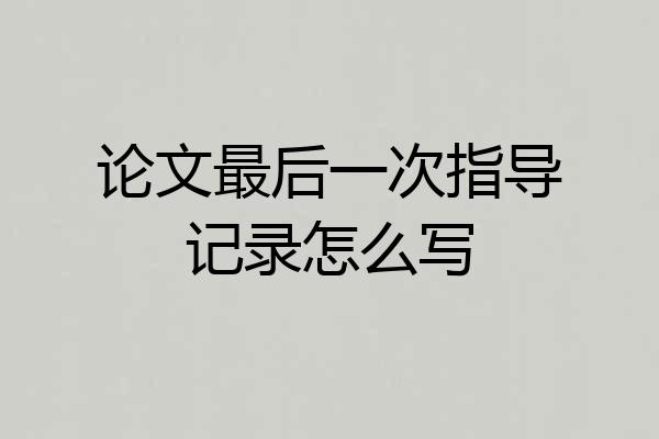 论文最后一次指导记录怎么写