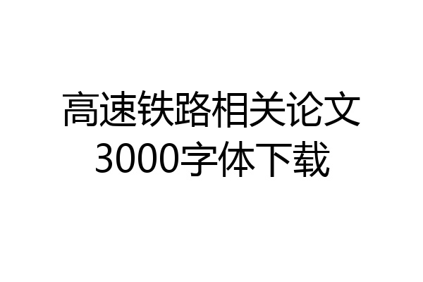 高速铁路相关论文3000字体下载