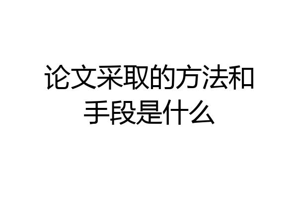 论文采取的方法和手段是什么