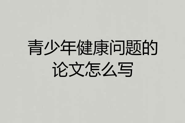 青少年健康问题的论文怎么写