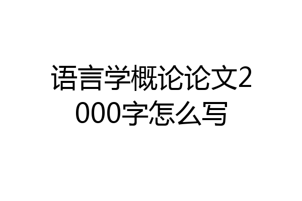 语言学概论论文2000字怎么写