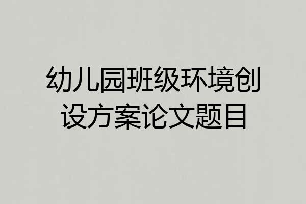 幼儿园班级环境创设方案论文题目