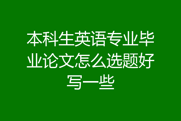 本科生英语专业毕业论文怎么选题好写一些