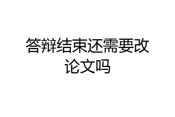 答辩结束还需要改论文吗