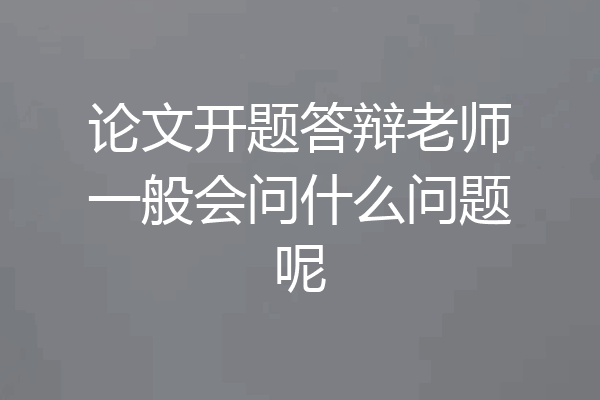 论文开题答辩老师一般会问什么问题呢