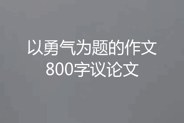 以勇气为题的作文800字议论文